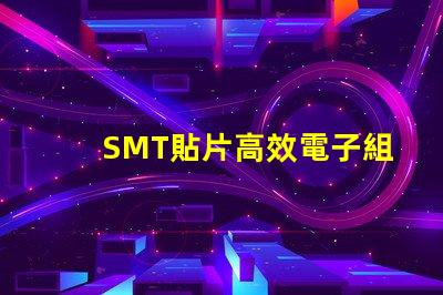 SMT貼片高效電子組裝技術的秘密是什么