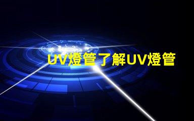 UV燈管了解UV燈管的行業(yè)應用及優(yōu)勢