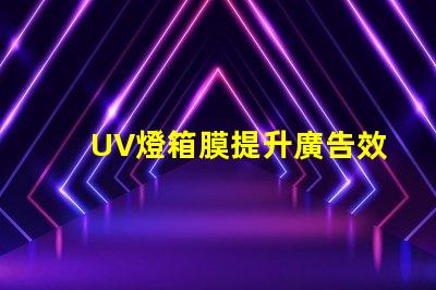 UV燈箱膜提升廣告效果的關(guān)鍵材料