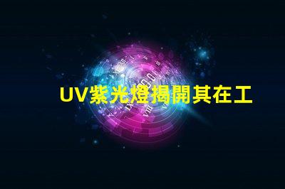 UV紫光燈揭開其在工業應用中的潛力