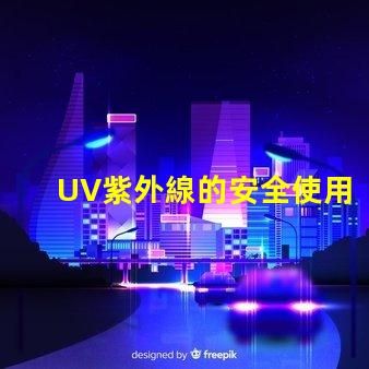 UV紫外線的安全使用指南確保您的安全與健康