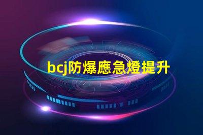 bcj防爆應急燈提升安全性的關鍵照明方案