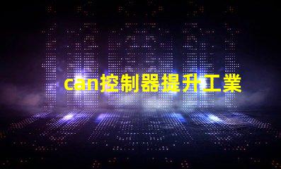 can控制器提升工業(yè)自動化效率的關(guān)鍵解決方案
