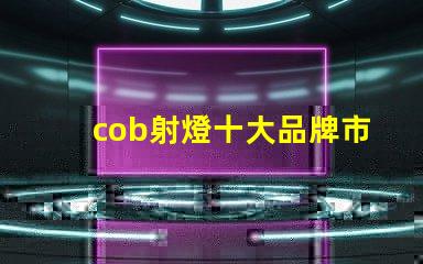 cob射燈十大品牌市場領先者與創新技術的對比