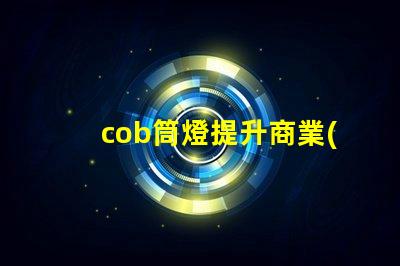 cob筒燈提升商業(yè)照明效果的秘密武器