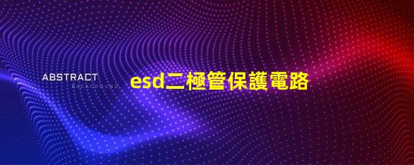 esd二極管保護電路中不可或缺的安全組件