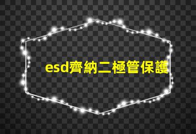 esd齊納二極管保護電子設備的關鍵組件