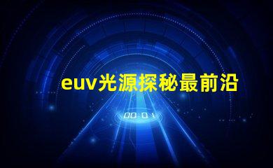 euv光源探秘最前沿的半導體制造技術