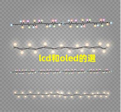 lcd和oled的選擇,哪種技術(shù)更適合你的項目LCD與OLED技術(shù)對比分析
