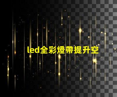 led全彩燈帶提升空間氛圍的最佳選擇