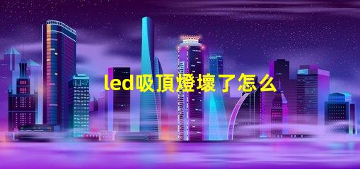 led吸頂燈壞了怎么修實用修理技巧與故障排查方法