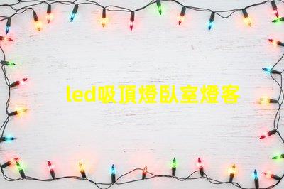 led吸頂燈臥室燈客廳餐廳燈具如何選擇適合您家居風格的照明