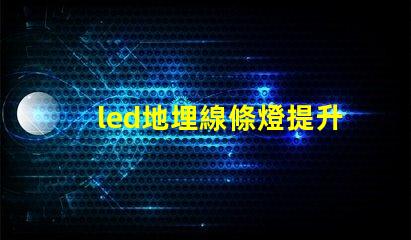 led地埋線條燈提升空間美感的理想選擇嗎