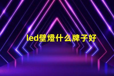 led壁燈什么牌子好選購(gòu)優(yōu)質(zhì)壁燈的品牌指南