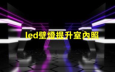 led壁燈提升室內照明品質的秘密