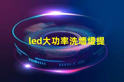 led大功率洗墻燈提升照明效果的理想選擇