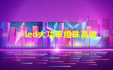 led大功率燈珠高效能照明解決方案的選擇
