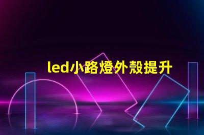 led小路燈外殼提升耐用性的設計分析