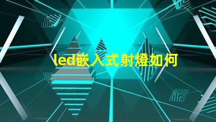 led嵌入式射燈如何選擇最適合您項(xiàng)目的嵌入式射燈