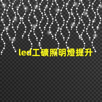 led工礦照明燈提升工作效率的最佳選擇