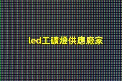 led工礦燈供應廠家探尋高效可靠的工業(yè)照明解決方案