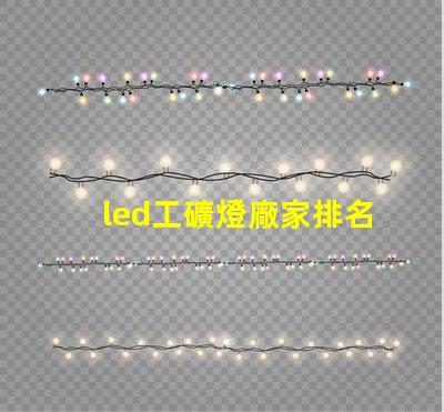 led工礦燈廠家排名揭示市場競爭力的關鍵因素