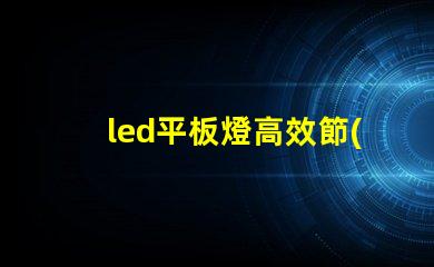 led平板燈高效節(jié)能照明新選擇,您準(zhǔn)備好了嗎