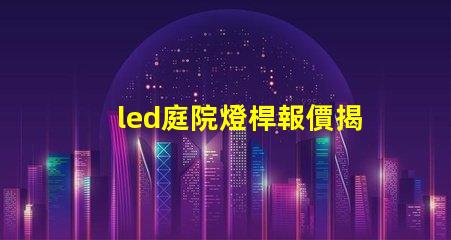 led庭院燈桿報價揭示市場價格背后的秘密