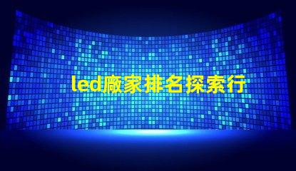 led廠家排名探索行業前沿,誰是領軍者