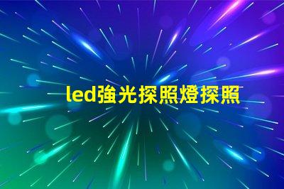 led強光探照燈探照燈應用領域與選擇指南