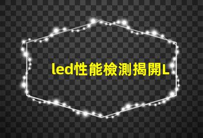 led性能檢測揭開LED性能檢測的神秘面紗,你了解多少