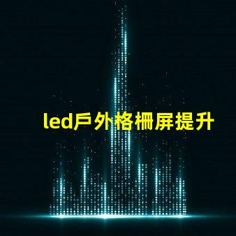 led戶外格柵屏提升廣告效果的最佳選擇嗎
