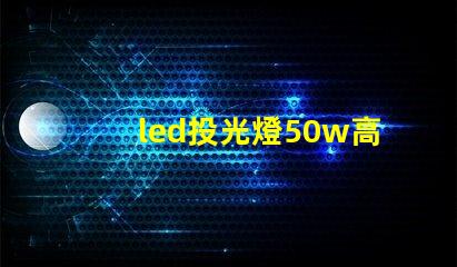 led投光燈50w高效照明解決方案,適合多種場景嗎