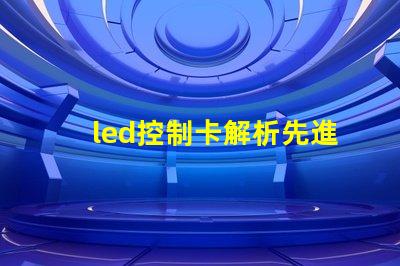led控制卡解析先進LED控制技術的最佳選擇