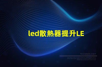 led散熱器提升LED性能的關鍵技術