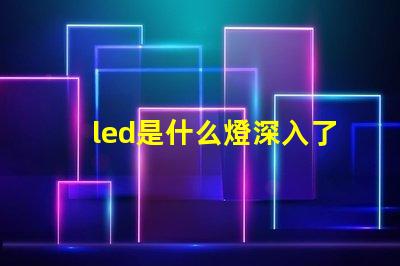 led是什么燈深入了解LED燈的獨特優勢與應用