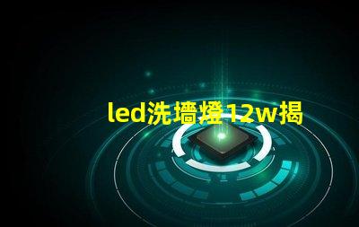 led洗墻燈12w揭示高效能照明的秘密