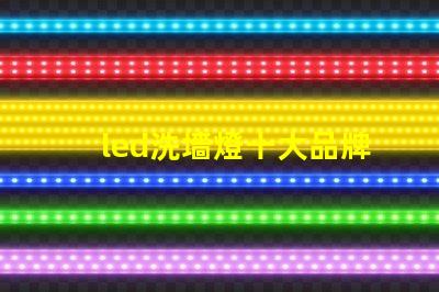 led洗墻燈十大品牌專家推薦的高效照明品牌對比