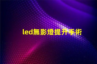 led無影燈提升手術(shù)可視度的關(guān)鍵技術(shù)