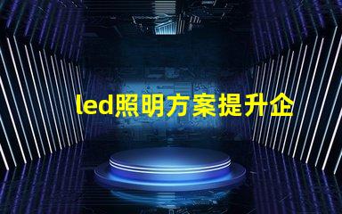 led照明方案提升企業能效的智能選擇