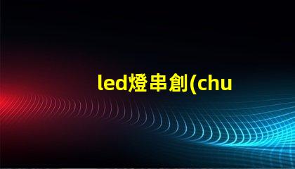 led燈串創(chuàng)意裝飾的秘密武器,你還在等什么