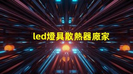 led燈具散熱器廠家專業(yè)生產(chǎn)高效散熱解決方案的企業(yè)