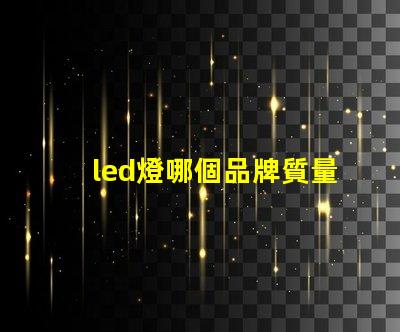 led燈哪個品牌質量好探尋高品質LED燈品牌的秘訣