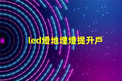 led燈地埋燈提升戶外景觀的秘密武器