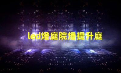 led燈庭院燈提升庭院美感的智能照明解決方案