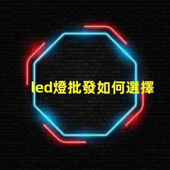 led燈批發如何選擇最具性價比的LED燈源