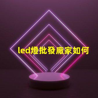 led燈批發廠家如何選擇最具性價比的合作伙伴