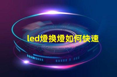 led燈換燈如何快速高效更換LED燈具