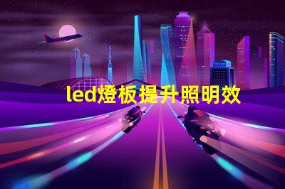 led燈板提升照明效率的關鍵技術是什么