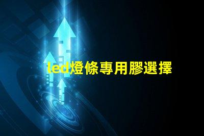 led燈條專用膠選擇合適膠水的關鍵與技巧